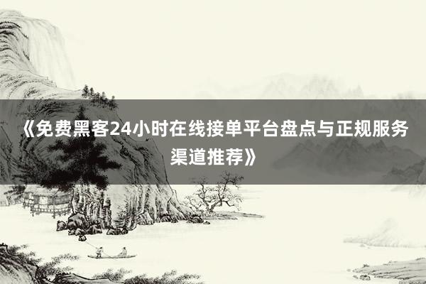 《免费黑客24小时在线接单平台盘点与正规服务渠道推荐》