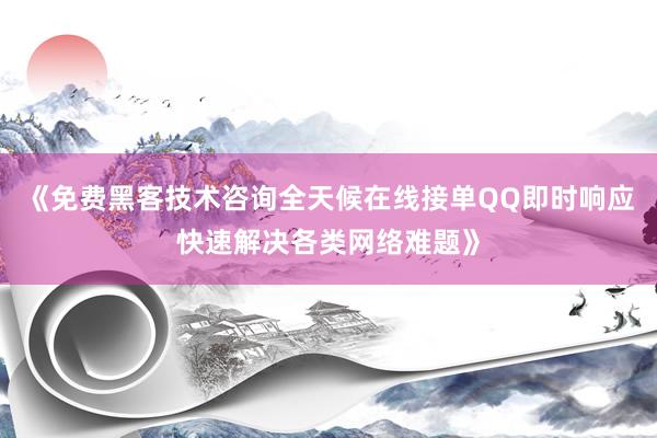 《免费黑客技术咨询全天候在线接单QQ即时响应快速解决各类网络难题》