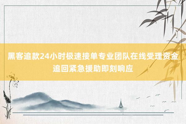 黑客追款24小时极速接单专业团队在线受理资金追回紧急援助即刻响应
