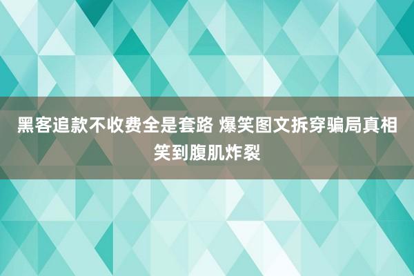 黑客追款不收费全是套路 爆笑图文拆穿骗局真相笑到腹肌炸裂