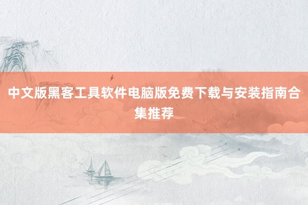 中文版黑客工具软件电脑版免费下载与安装指南合集推荐