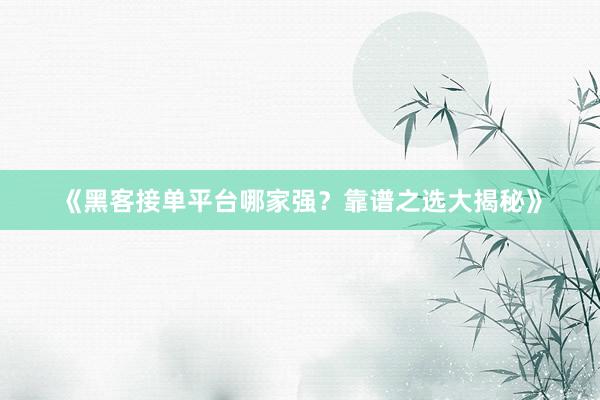 《黑客接单平台哪家强？靠谱之选大揭秘》